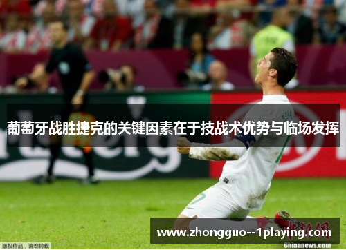 葡萄牙战胜捷克的关键因素在于技战术优势与临场发挥 葡萄牙战胜捷克的关键因素在于技战术优势与临场发挥