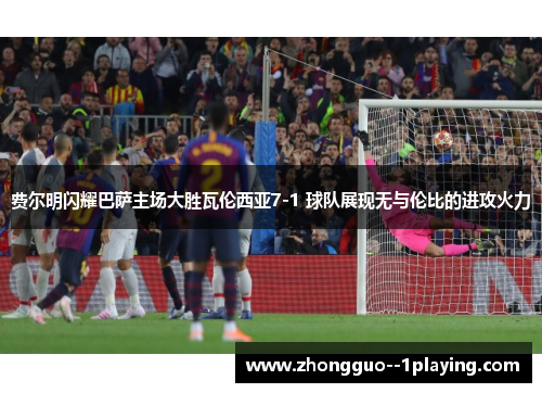 费尔明闪耀巴萨主场大胜瓦伦西亚7-1 球队展现无与伦比的进攻火力 费尔明闪耀巴萨主场大胜瓦伦西亚7-1 球队展现无与伦比的进攻火力