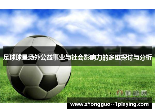 足球球星场外公益事业与社会影响力的多维探讨与分析 足球球星场外公益事业与社会影响力的多维探讨与分析