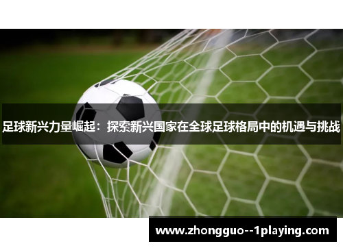 足球新兴力量崛起：探索新兴国家在全球足球格局中的机遇与挑战