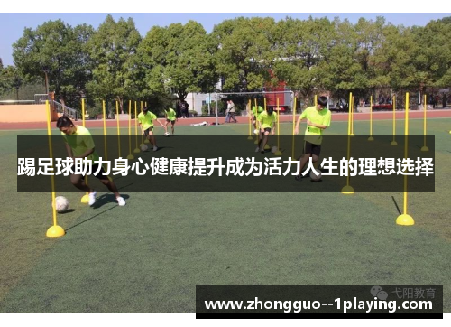 踢足球助力身心健康提升成为活力人生的理想选择