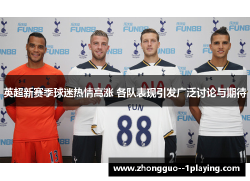 英超新赛季球迷热情高涨 各队表现引发广泛讨论与期待 英超新赛季球迷热情高涨 各队表现引发广泛讨论与期待