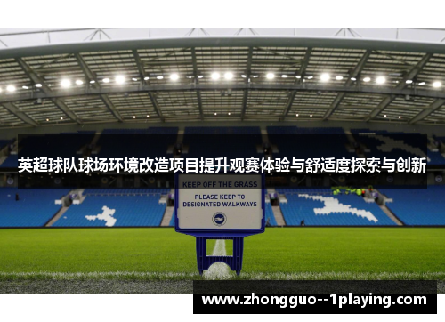英超球队球场环境改造项目提升观赛体验与舒适度探索与创新 英超球队球场环境改造项目提升观赛体验与舒适度探索与创新