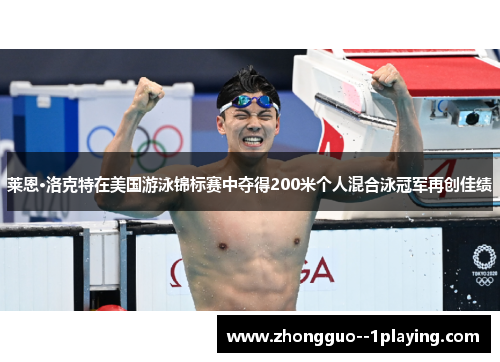 莱恩·洛克特在美国游泳锦标赛中夺得200米个人混合泳冠军再创佳绩 莱恩·洛克特在美国游泳锦标赛中夺得200米个人混合泳冠军再创佳绩