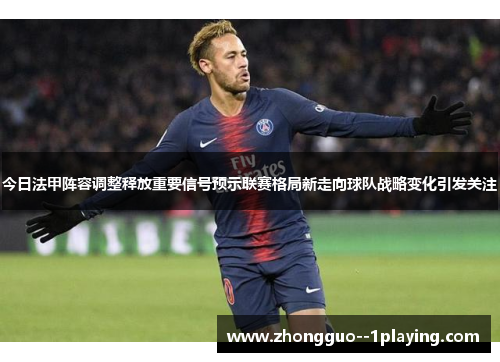 今日法甲阵容调整释放重要信号预示联赛格局新走向球队战略变化引发关注 今日法甲阵容调整释放重要信号预示联赛格局新走向球队战略变化引发关注