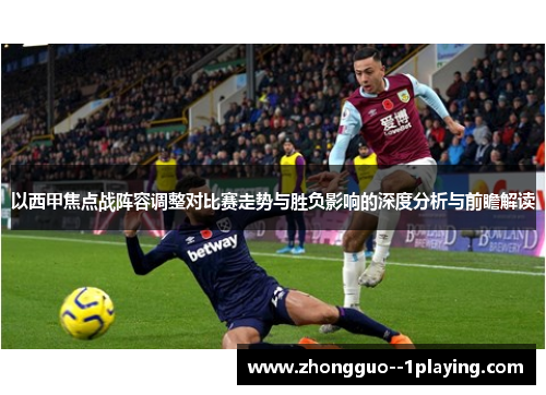 以西甲焦点战阵容调整对比赛走势与胜负影响的深度分析与前瞻解读