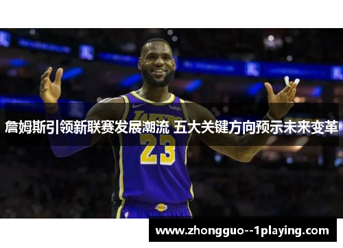 詹姆斯引领新联赛发展潮流 五大关键方向预示未来变革