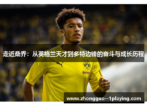 走近桑乔:从英格兰天才到多特边锋的奋斗与成长历程 走近桑乔:从英格兰天才到多特边锋的奋斗与成长历程