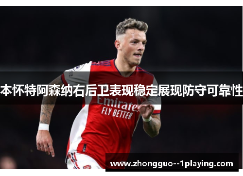 本怀特阿森纳右后卫表现稳定展现防守可靠性 本怀特阿森纳右后卫表现稳定展现防守可靠性