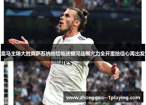 皇马主场大胜奥萨苏纳终结低迷银河战舰火力全开重拾信心再出发
