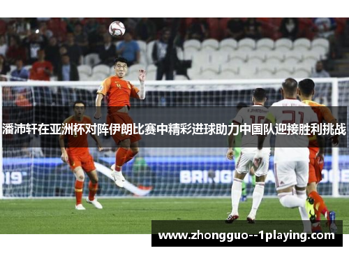 潘沛轩在亚洲杯对阵伊朗比赛中精彩进球助力中国队迎接胜利挑战
