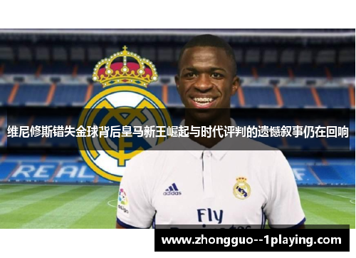 维尼修斯错失金球背后皇马新王崛起与时代评判的遗憾叙事仍在回响 维尼修斯错失金球背后皇马新王崛起与时代评判的遗憾叙事仍在回响