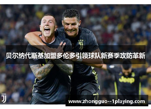 贝尔纳代斯基加盟多伦多引领球队新赛季攻防革新