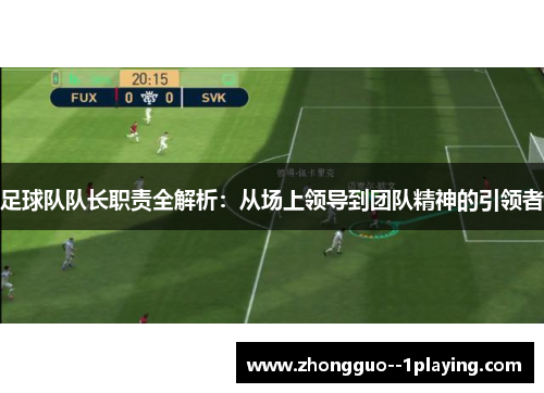 足球队队长职责全解析：从场上领导到团队精神的引领者