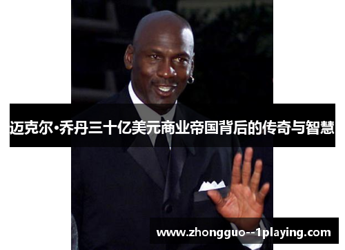 迈克尔·乔丹三十亿美元商业帝国背后的传奇与智慧