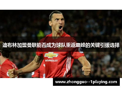 迪布林加盟曼联能否成为球队重返巅峰的关键引援选择