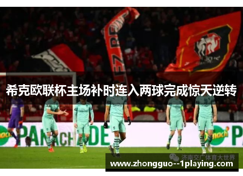 希克欧联杯主场补时连入两球完成惊天逆转