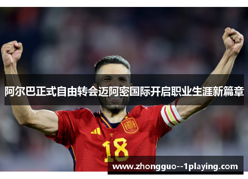 阿尔巴正式自由转会迈阿密国际开启职业生涯新篇章 阿尔巴正式自由转会迈阿密国际开启职业生涯新篇章